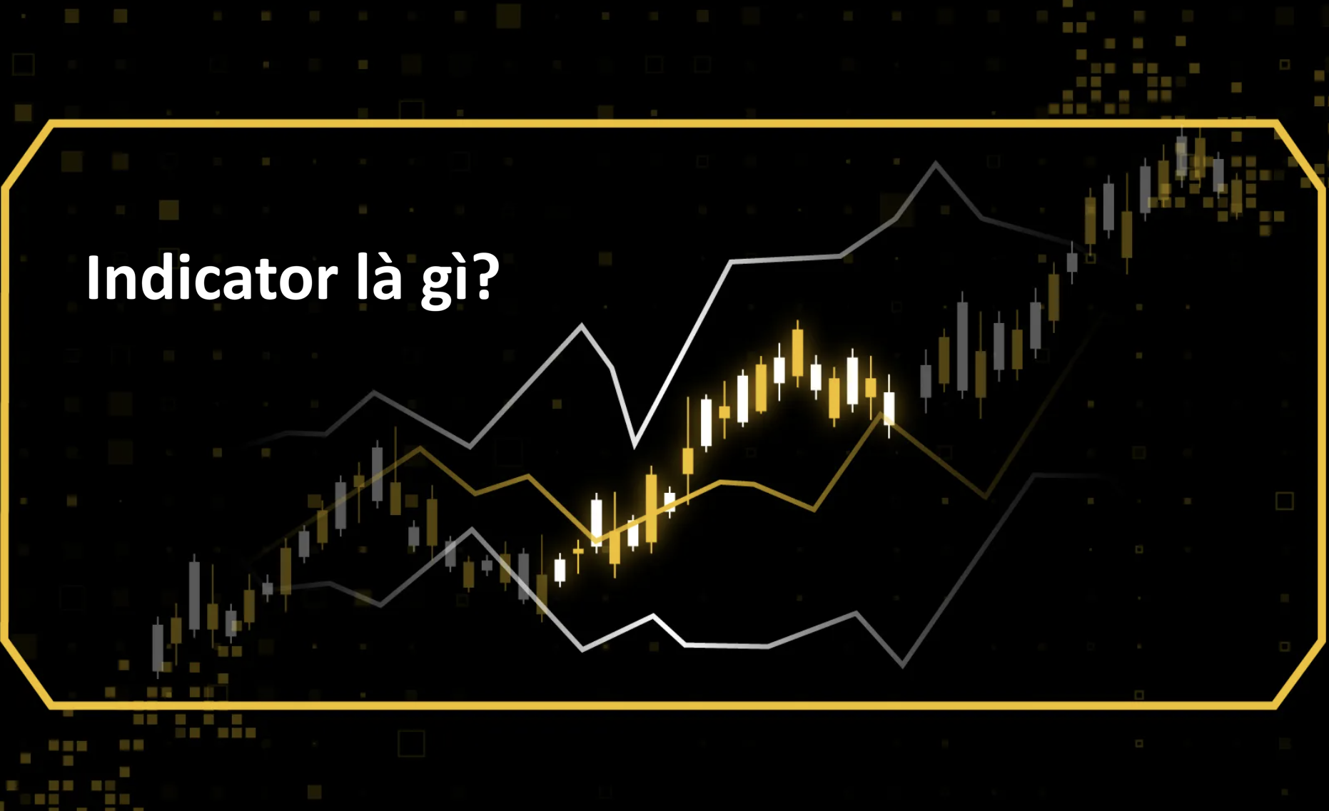 Indicator là gì? Dùng Indicator có giúp bạn kiếm tiền không? Cách sử dụng đúng để không bị “loại khỏi cuộc chơi”