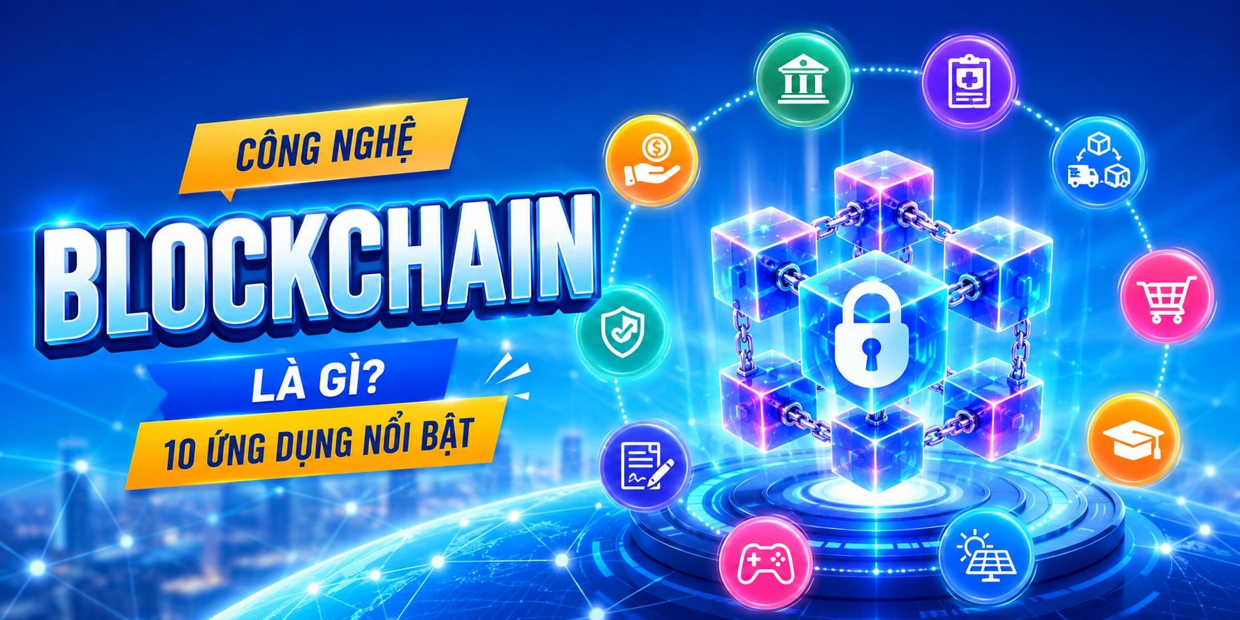 Công nghệ Blockchain là gì? 10 ứng dụng nổi bật trong thực tiễn